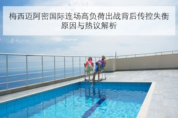 梅西迈阿密国际连场高负荷出战背后传控失衡原因与热议解析
