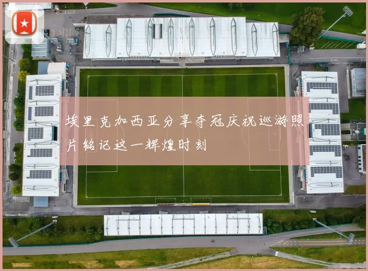 埃里克加西亚分享夺冠庆祝巡游照片铭记这一辉煌时刻