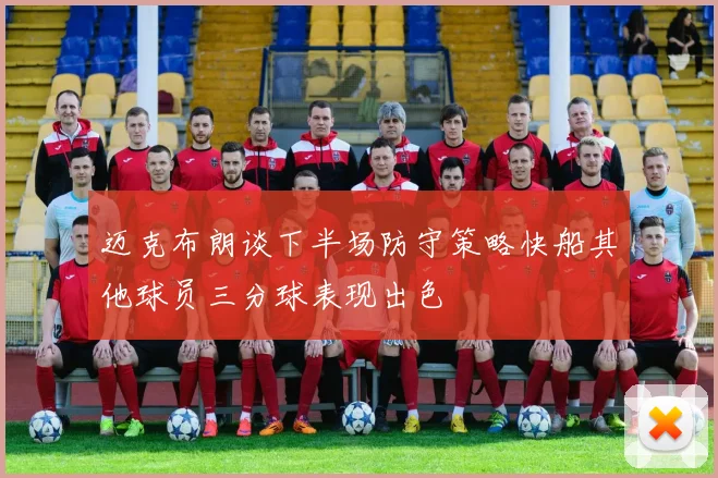 迈克布朗谈下半场防守策略快船其他球员三分球表现出色