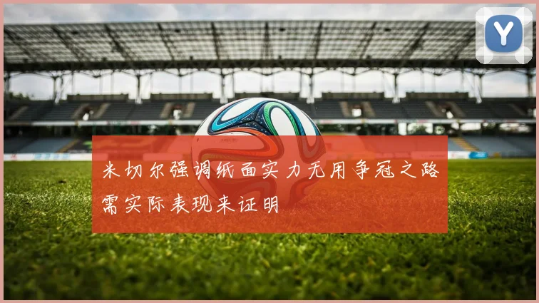 米切尔强调纸面实力无用争冠之路需实际表现来证明