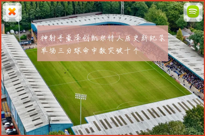 神射手豪泽创凯尔特人历史新纪录单场三分球命中数突破十个
