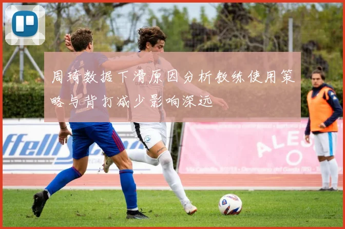 周琦数据下滑原因分析教练使用策略与背打减少影响深远