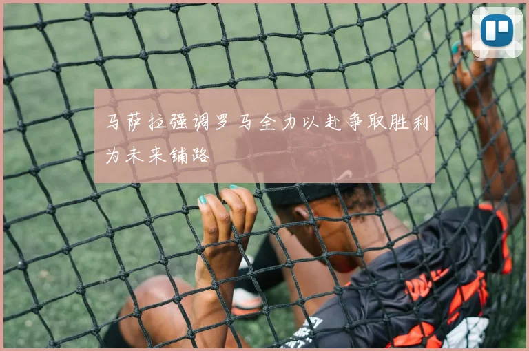 马萨拉强调罗马全力以赴争取胜利为未来铺路