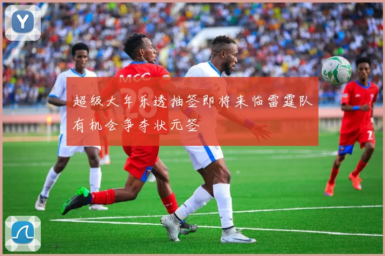 超级大年乐透抽签即将来临雷霆队有机会争夺状元签